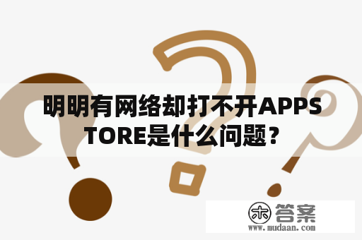 明明有网络却打不开APPSTORE是什么问题？