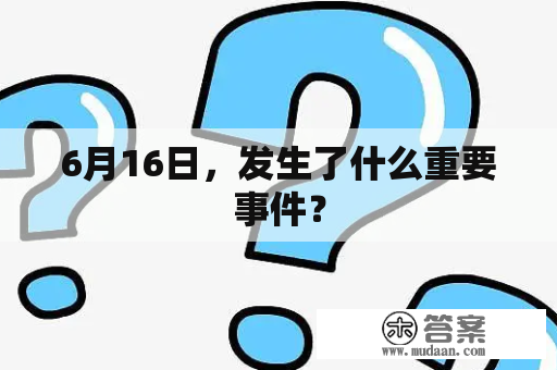 6月16日，发生了什么重要事件？