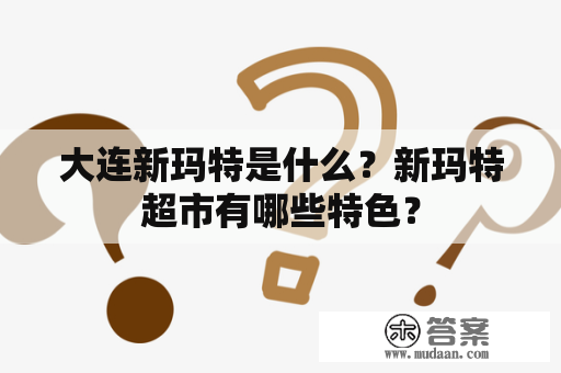 大连新玛特是什么？新玛特超市有哪些特色？