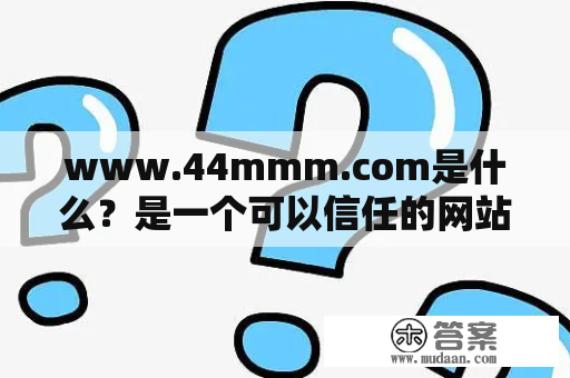 www.44mmm.com是什么？是一个可以信任的网站吗？