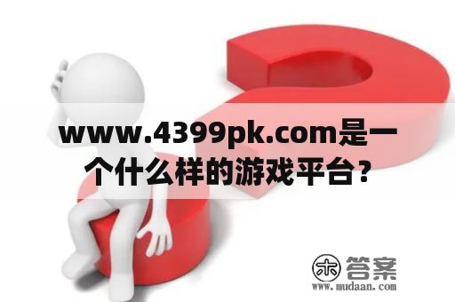 www.4399pk.com是一个什么样的游戏平台？