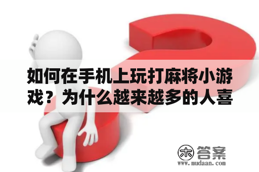 如何在手机上玩打麻将小游戏？为什么越来越多的人喜欢在手机上玩打麻将小游戏呢？如何寻找一款适合自己的打麻将小游戏呢？下面就让我们来一一解答。