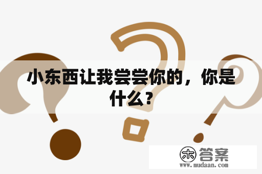 小东西让我尝尝你的，你是什么？