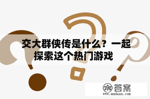  交大群侠传是什么？一起探索这个热门游戏 