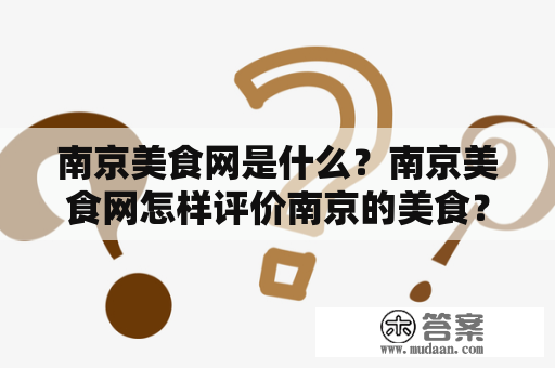 南京美食网是什么？南京美食网怎样评价南京的美食？南京美食网有哪些独特的特色美食？