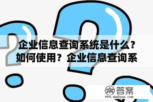 企业信息查询系统是什么？如何使用？企业信息查询系统是一种能够提供有关企业基本信息的系统，包括企业名称、注册地址、法人代表、经营范围等信息。它是为了方便人们查询企业信息而设计的工具，用户可以根据需要快速浏览企业信息，以便更好地了解企业和进行业务决策。