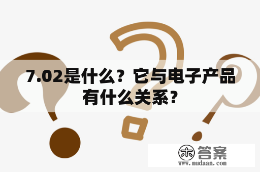 7.02是什么？它与电子产品有什么关系？