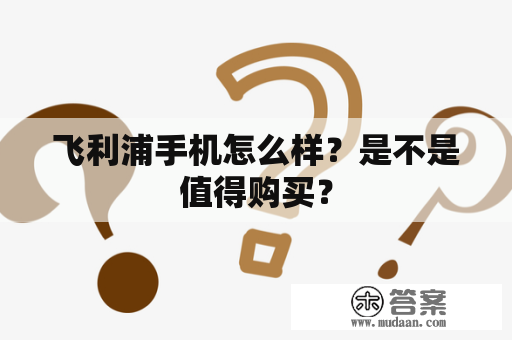 飞利浦手机怎么样？是不是值得购买？