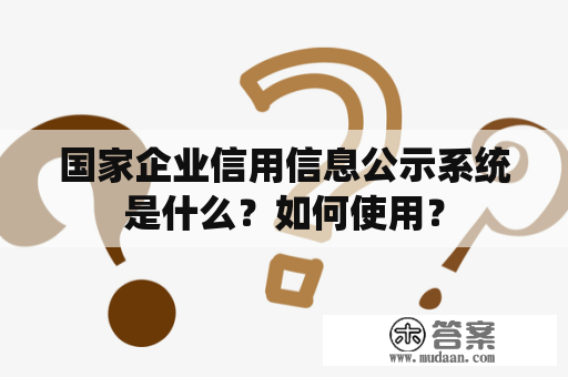 国家企业信用信息公示系统是什么？如何使用？