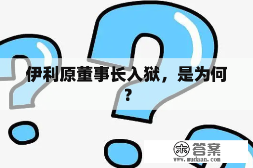 伊利原董事长入狱，是为何？