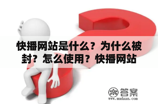 快播网站是什么？为什么被封？怎么使用？快播网站