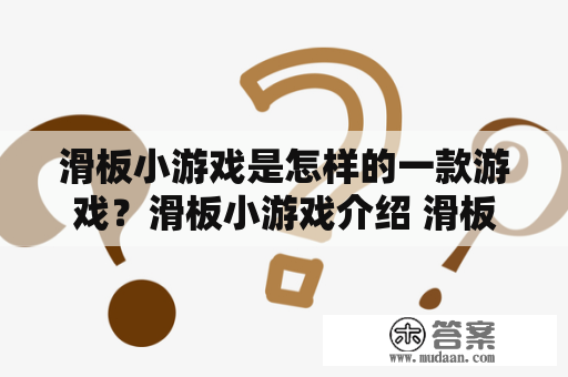 滑板小游戏是怎样的一款游戏？滑板小游戏介绍 滑板小游戏是一款模拟滑板运动的休闲游戏。玩家可以控制角色骑着滑板在各种障碍物之间穿梭，完成各种技巧动作得分。游戏中除了普通的滑板运动外，还有许多特殊的模式和挑战，例如高空跳跃、下坡飞跃、斜坡滑行等等，在这些挑战中玩家需要更高的技巧和反应能力。