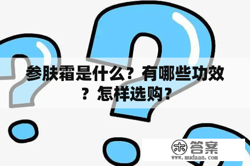 参肤霜是什么？有哪些功效？怎样选购？