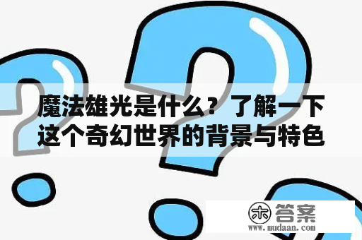 魔法雄光是什么？了解一下这个奇幻世界的背景与特色