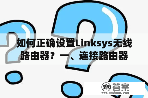 如何正确设置Linksys无线路由器？一、连接路由器