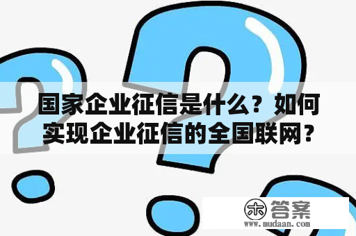 国家企业征信是什么？如何实现企业征信的全国联网？