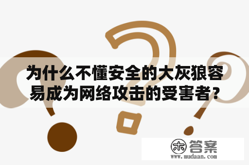 为什么不懂安全的大灰狼容易成为网络攻击的受害者？