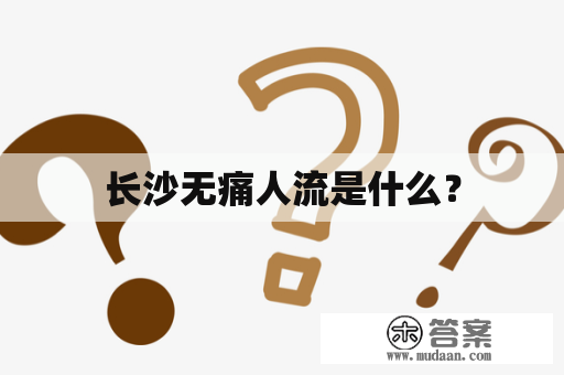 长沙无痛人流是什么？