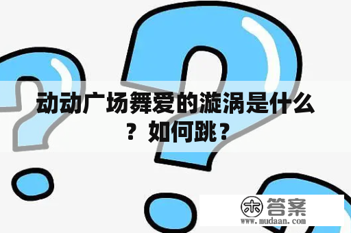 动动广场舞爱的漩涡是什么？如何跳？