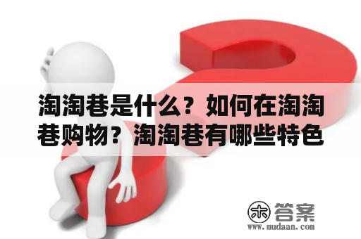 淘淘巷是什么？如何在淘淘巷购物？淘淘巷有哪些特色？