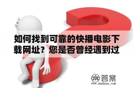 如何找到可靠的快播电影下载网址？您是否曾经遇到过电影资源不全、下载慢、被病毒侵袭等问题？如果是的话，那么您需要掌握一些寻找可靠快播电影下载网址的技巧。以下是一些建议：