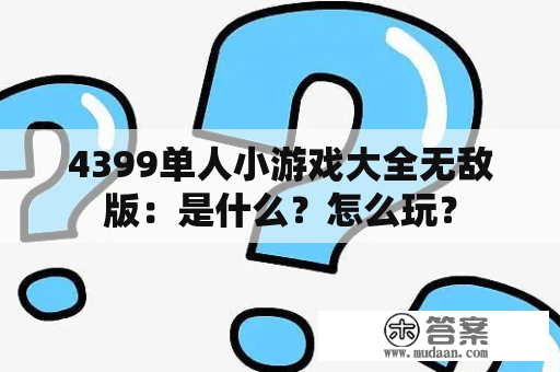 4399单人小游戏大全无敌版：是什么？怎么玩？