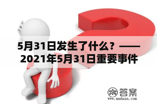 5月31日发生了什么？——2021年5月31日重要事件回顾