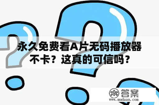 永久免费看A片无码播放器不卡？这真的可信吗？