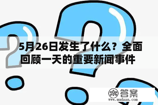  5月26日发生了什么？全面回顾一天的重要新闻事件 