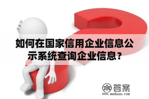 如何在国家信用企业信息公示系统查询企业信息？