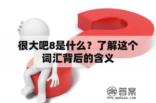 很大吧8是什么？了解这个词汇背后的含义