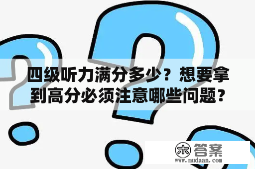 四级听力满分多少？想要拿到高分必须注意哪些问题？