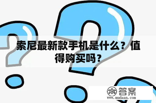 索尼最新款手机是什么？值得购买吗？