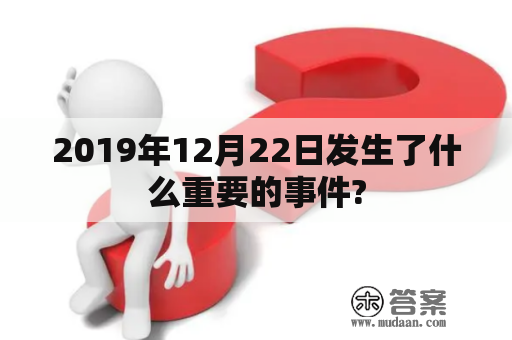 2019年12月22日发生了什么重要的事件?