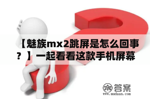 【魅族mx2跳屏是怎么回事？】一起看看这款手机屏幕出现跳屏现象的原因和解决方法