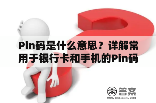 Pin码是什么意思？详解常用于银行卡和手机的Pin码