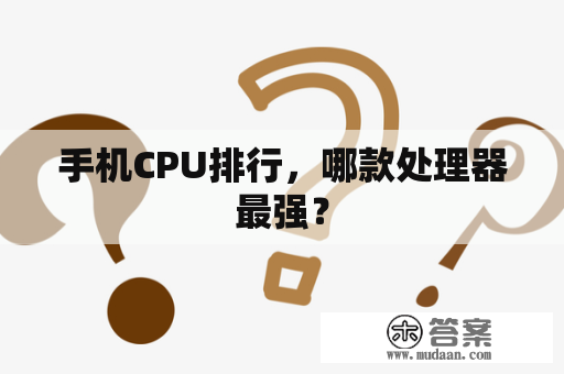 手机CPU排行，哪款处理器最强？