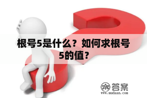 根号5是什么？如何求根号5的值？