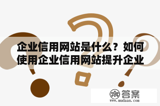 企业信用网站是什么？如何使用企业信用网站提升企业形象？