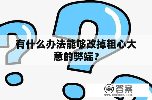 有什么办法能够改掉粗心大意的弊端？