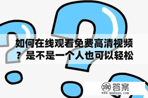 如何在线观看免费高清视频？是不是一个人也可以轻松享受？