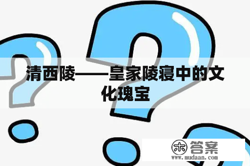 清西陵——皇家陵寝中的文化瑰宝