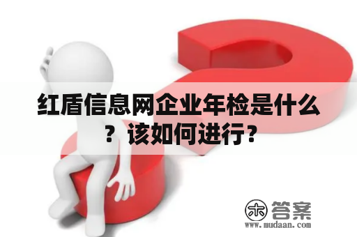 红盾信息网企业年检是什么？该如何进行？