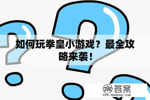 如何玩拳皇小游戏？最全攻略来袭！