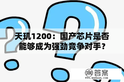 天玑1200：国产芯片是否能够成为强劲竞争对手？