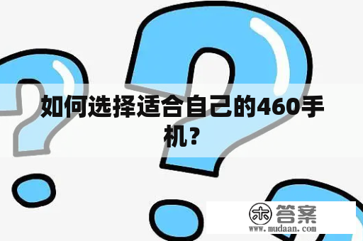 如何选择适合自己的460手机？