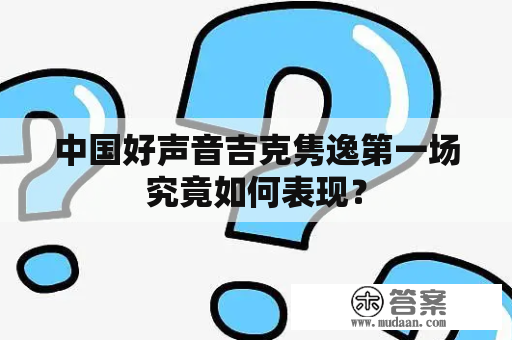 中国好声音吉克隽逸第一场究竟如何表现？