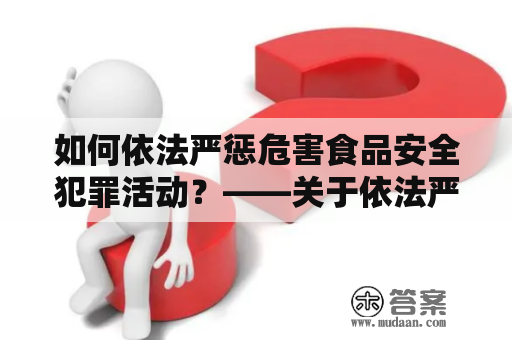 如何依法严惩危害食品安全犯罪活动？——关于依法严惩危害食品安全犯罪活动的通知