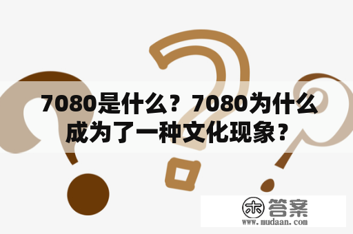  7080是什么？7080为什么成为了一种文化现象？