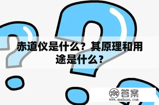 赤道仪是什么？其原理和用途是什么？